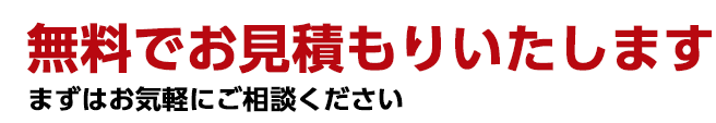 無料でお見積もりいたします。まずはお気軽にご相談ください。